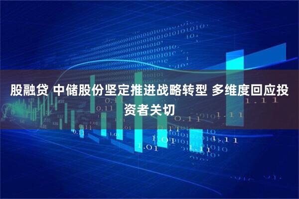 股融贷 中储股份坚定推进战略转型 多维度回应投资者关切
