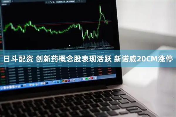日斗配资 创新药概念股表现活跃 新诺威20CM涨停