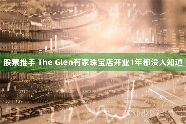 股票推手 The Glen有家珠宝店开业1年都没人知道