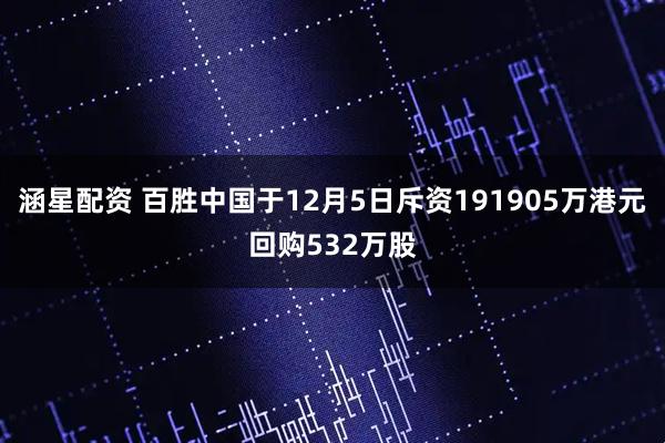 涵星配资 百胜中国于12月5日斥资191905万港元回购532万股